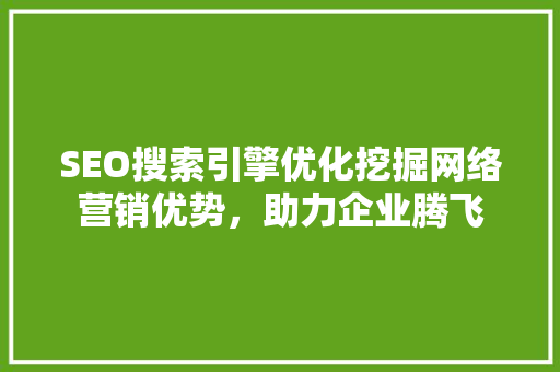 SEO搜索引擎优化挖掘网络营销优势，助力企业腾飞