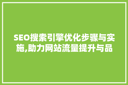 SEO搜索引擎优化步骤与实施,助力网站流量提升与品牌建设