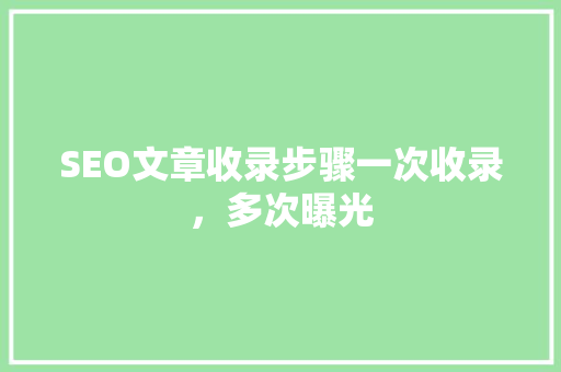 SEO文章收录步骤一次收录，多次曝光