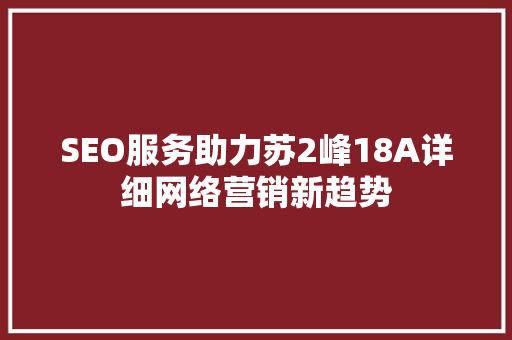SEO服务助力苏2峰18A详细网络营销新趋势