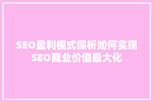 SEO盈利模式探析如何实现SEO商业价值最大化