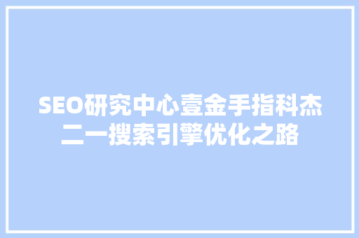 SEO研究中心壹金手指科杰二一搜索引擎优化之路