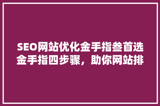 SEO网站优化金手指叁首选金手指四步骤，助你网站排名飙升