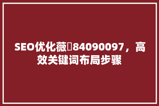 SEO优化薇杺84090097，高效关键词布局步骤