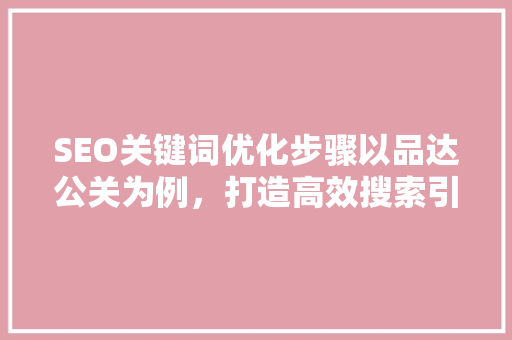 SEO关键词优化步骤以品达公关为例，打造高效搜索引擎排名
