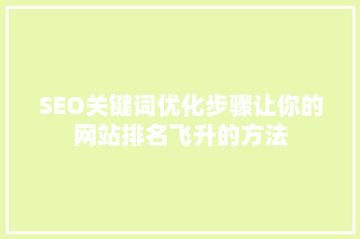 SEO关键词优化步骤让你的网站排名飞升的方法