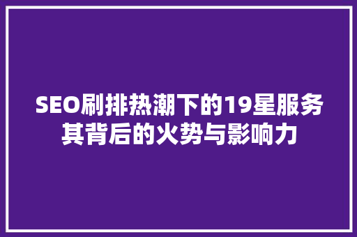 SEO刷排热潮下的19星服务其背后的火势与影响力  第1张