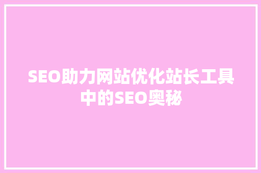 SEO助力网站优化站长工具中的SEO奥秘