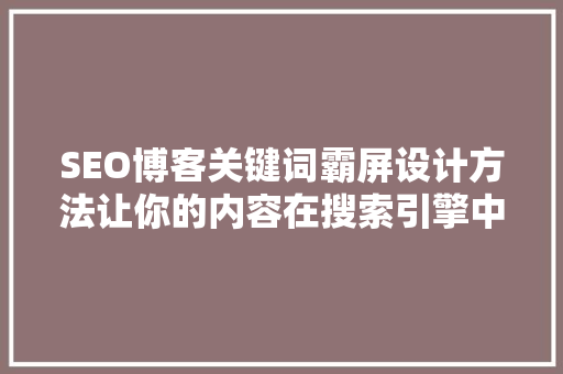 SEO博客关键词霸屏设计方法让你的内容在搜索引擎中脱颖而出