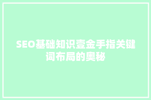 SEO基础知识壹金手指关键词布局的奥秘