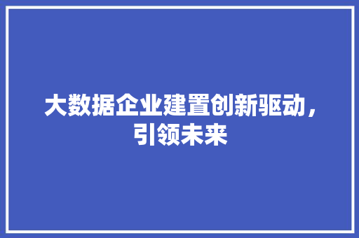 大数据企业建置创新驱动，引领未来  第1张