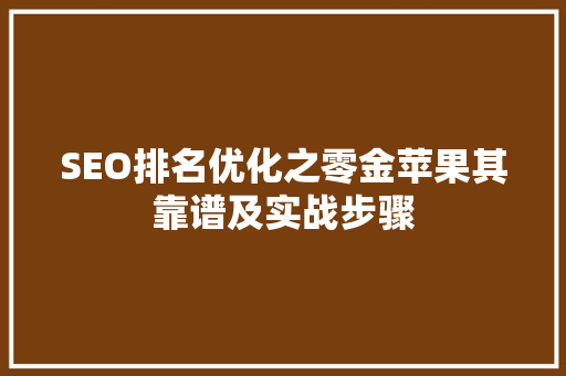 SEO排名优化之零金苹果其靠谱及实战步骤