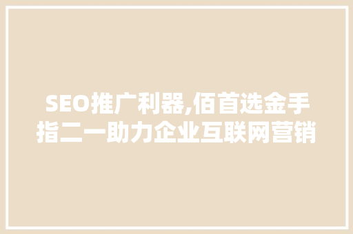 SEO推广利器,佰首选金手指二一助力企业互联网营销新篇章  第1张