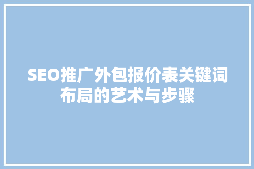 SEO推广外包报价表关键词布局的艺术与步骤  第1张