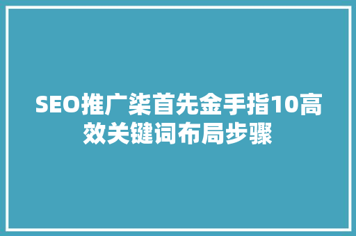 SEO推广柒首先金手指10高效关键词布局步骤