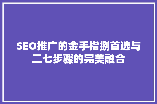 SEO推广的金手指捌首选与二七步骤的完美融合