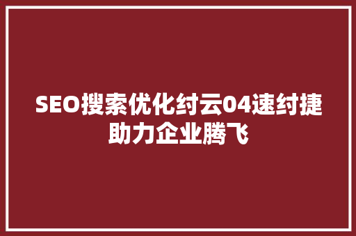 SEO搜索优化纣云04速纣捷助力企业腾飞