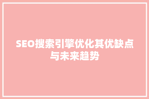 SEO搜索引擎优化其优缺点与未来趋势
