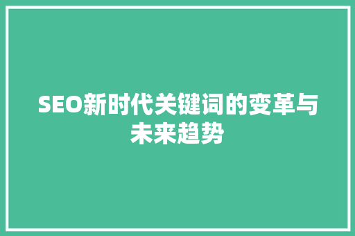 SEO新时代关键词的变革与未来趋势