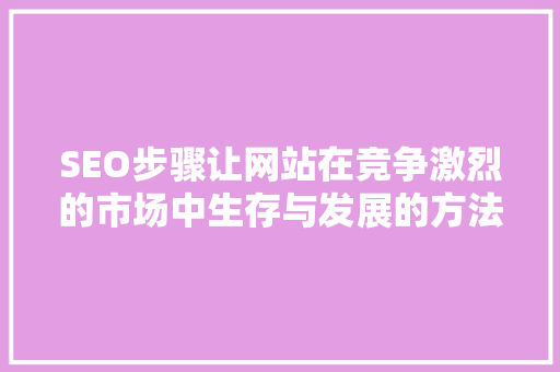 SEO步骤让网站在竞争激烈的市场中生存与发展的方法