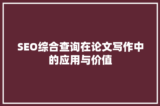 SEO综合查询在论文写作中的应用与价值