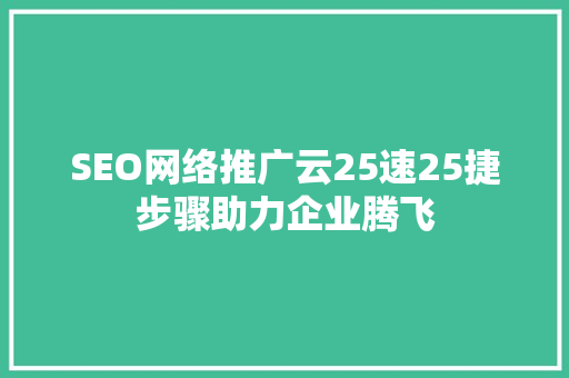 SEO网络推广云25速25捷步骤助力企业腾飞