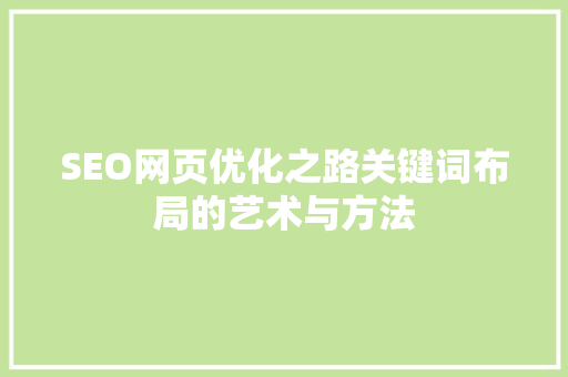 SEO网页优化之路关键词布局的艺术与方法