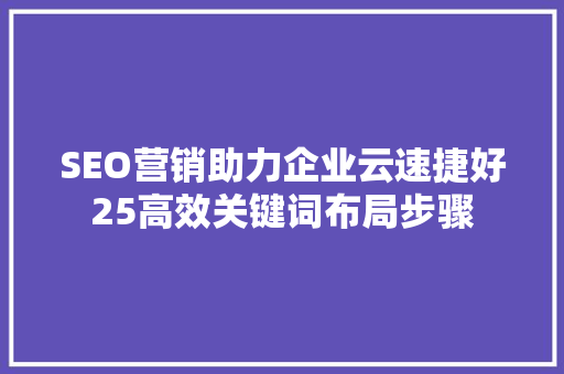 SEO营销助力企业云速捷好25高效关键词布局步骤