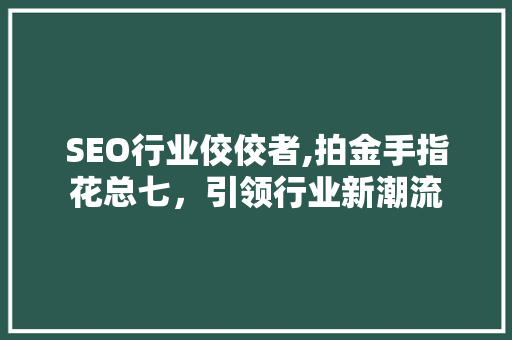 SEO行业佼佼者,拍金手指花总七，引领行业新潮流