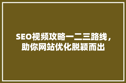 SEO视频攻略一二三路线，助你网站优化脱颖而出