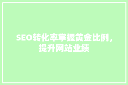 SEO转化率掌握黄金比例，提升网站业绩