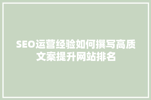 SEO运营经验如何撰写高质文案提升网站排名