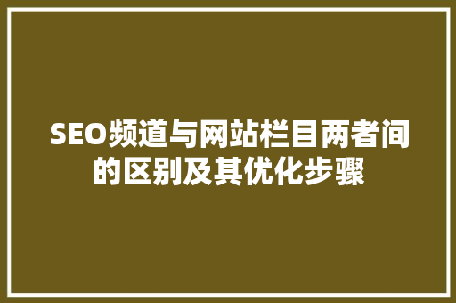 SEO频道与网站栏目两者间的区别及其优化步骤