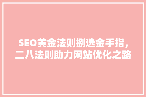 SEO黄金法则捌选金手指，二八法则助力网站优化之路