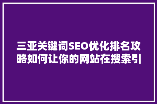 三亚关键词SEO优化排名攻略如何让你的网站在搜索引擎中脱颖而出