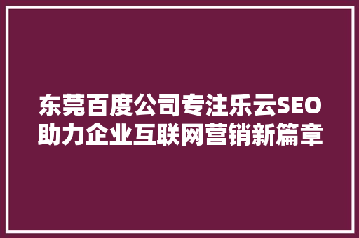 东莞百度公司专注乐云SEO助力企业互联网营销新篇章