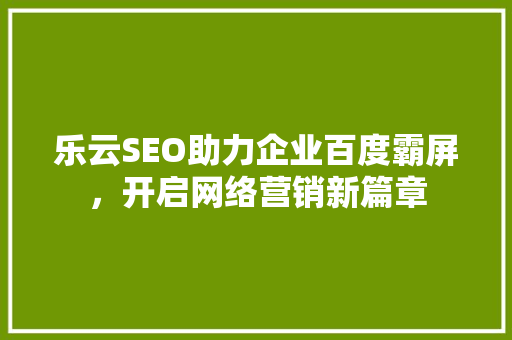 乐云SEO助力企业百度霸屏，开启网络营销新篇章