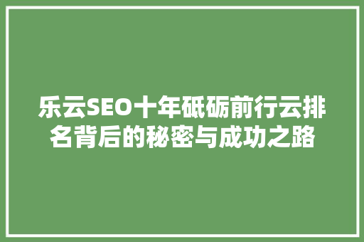 乐云SEO十年砥砺前行云排名背后的秘密与成功之路
