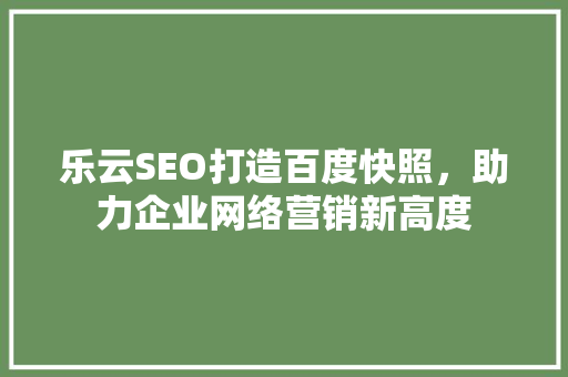 乐云SEO打造百度快照，助力企业网络营销新高度