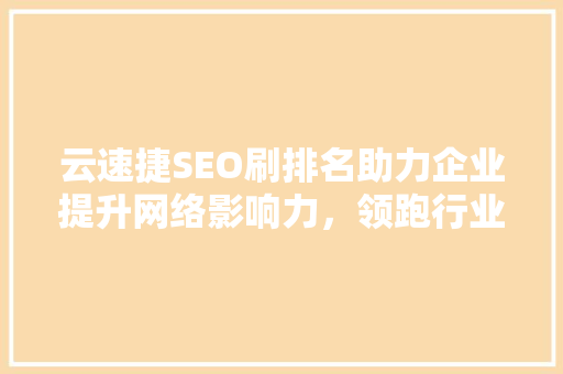 云速捷SEO刷排名助力企业提升网络影响力，领跑行业新高度