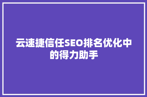 云速捷信任SEO排名优化中的得力助手