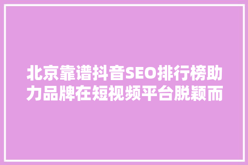 北京靠谱抖音SEO排行榜助力品牌在短视频平台脱颖而出