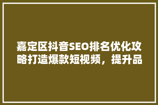 嘉定区抖音SEO排名优化攻略打造爆款短视频，提升品牌影响力