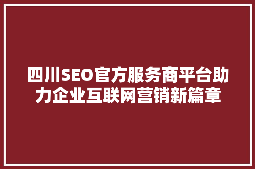 四川SEO官方服务商平台助力企业互联网营销新篇章