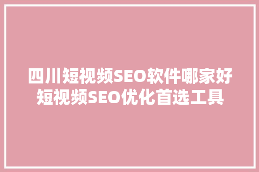 四川短视频SEO软件哪家好短视频SEO优化首选工具