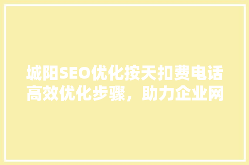 城阳SEO优化按天扣费电话高效优化步骤，助力企业网络营销