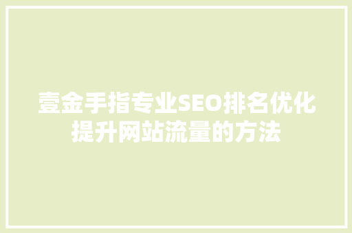 壹金手指专业SEO排名优化提升网站流量的方法