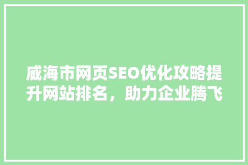 威海市网页SEO优化攻略提升网站排名，助力企业腾飞