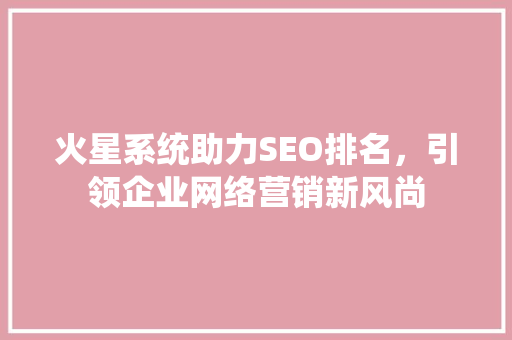 火星系统助力SEO排名，引领企业网络营销新风尚