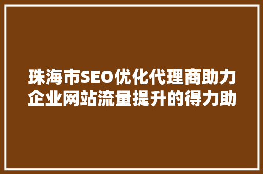 珠海市SEO优化代理商助力企业网站流量提升的得力助手